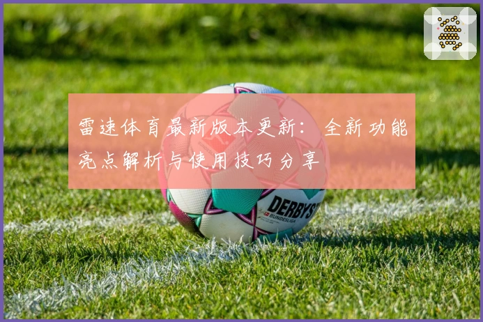 雷速体育最新版本更新：全新功能亮点解析与使用技巧分享