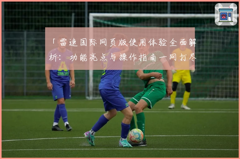 「雷速国际网页版使用体验全面解析：功能亮点与操作指南一网打尽」