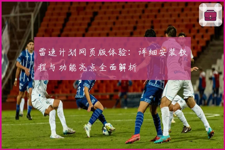 雷速计划网页版体验：详细安装教程与功能亮点全面解析