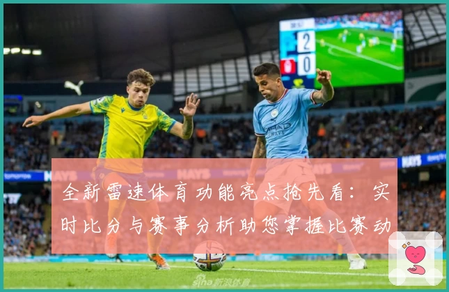 全新雷速体育功能亮点抢先看:实时比分与赛事分析助您掌握比赛动态
