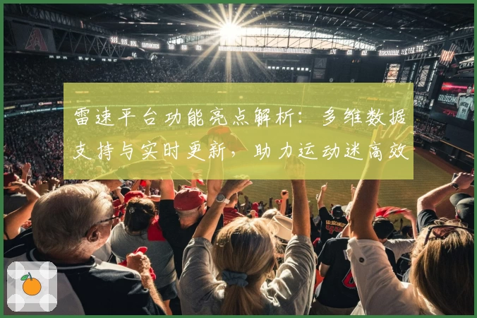 雷速平台功能亮点解析:多维数据支持与实时更新,助力运动迷高效掌握赛事动态