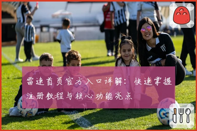 雷速首页官方入口详解：快速掌握注册教程与核心功能亮点