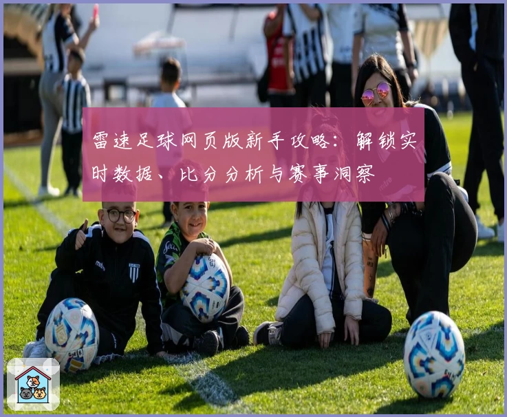 雷速足球网页版新手攻略：解锁实时数据、比分分析与赛事洞察
