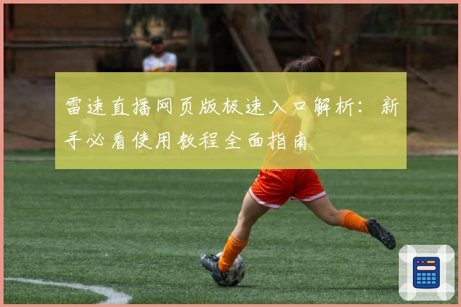 雷速直播网页版极速入口解析：新手必看使用教程全面指南