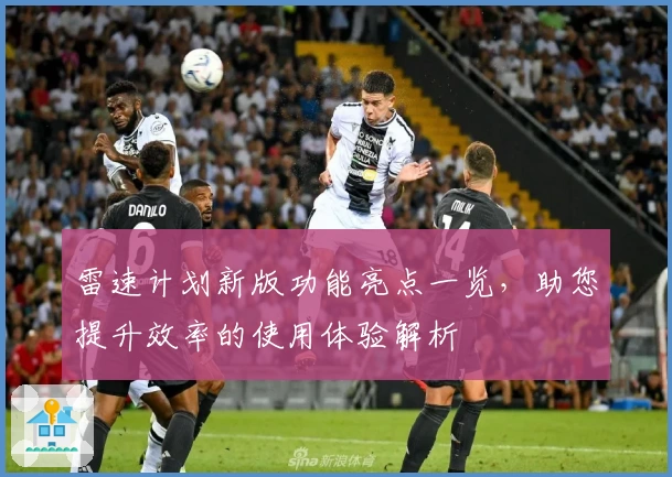 雷速计划新版功能亮点一览，助您提升效率的使用体验解析