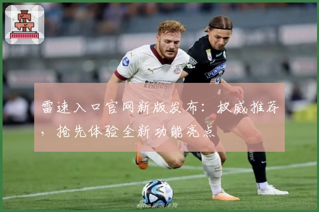 雷速入口官网新版发布：权威推荐，抢先体验全新功能亮点