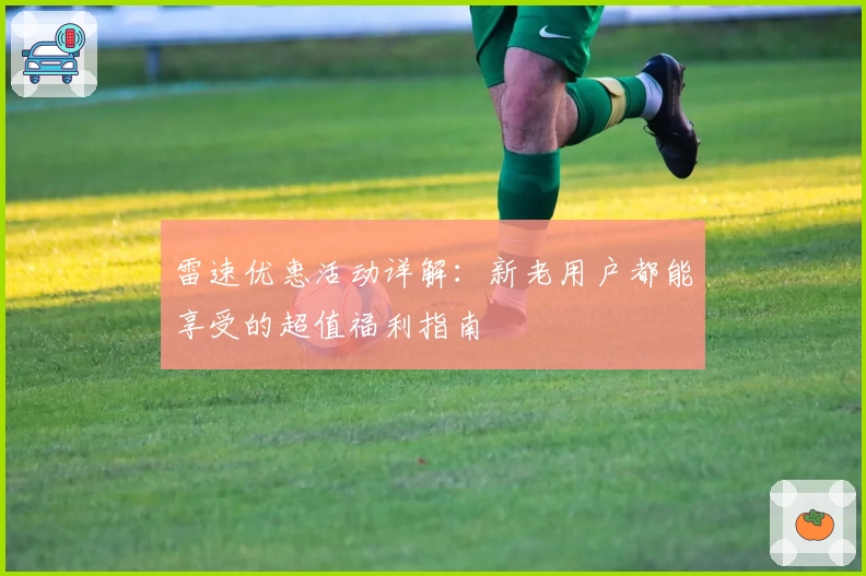 雷速优惠活动详解：新老用户都能享受的超值福利指南