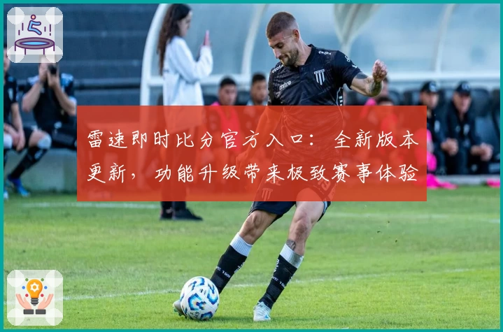 雷速即时比分官方入口：全新版本更新，功能升级带来极致赛事体验