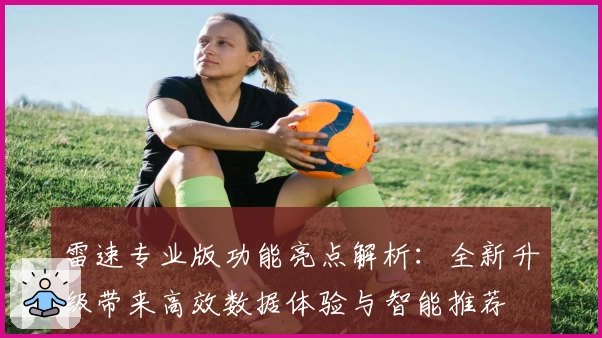 雷速专业版功能亮点解析:全新升级带来高效数据体验与智能推荐