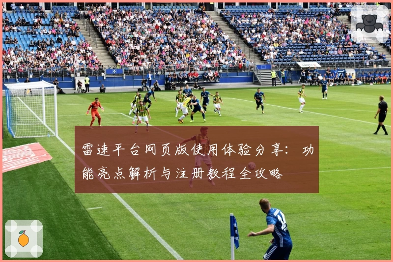 雷速平台网页版使用体验分享：功能亮点解析与注册教程全攻略