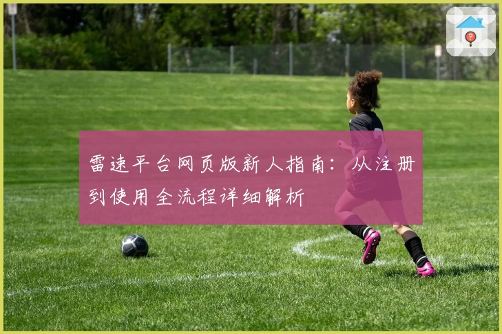 雷速平台网页版新人指南：从注册到使用全流程详细解析