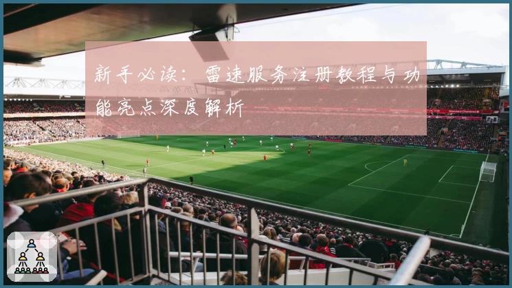 新手必读：雷速服务注册教程与功能亮点深度解析