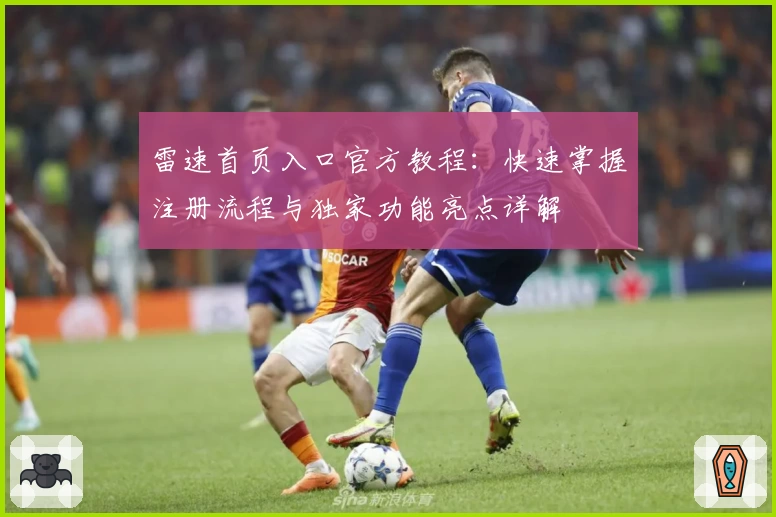 雷速首页入口官方教程：快速掌握注册流程与独家功能亮点详解