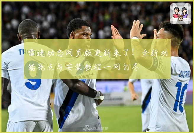 雷速动态网页版更新来了！全新功能亮点与安装教程一网打尽