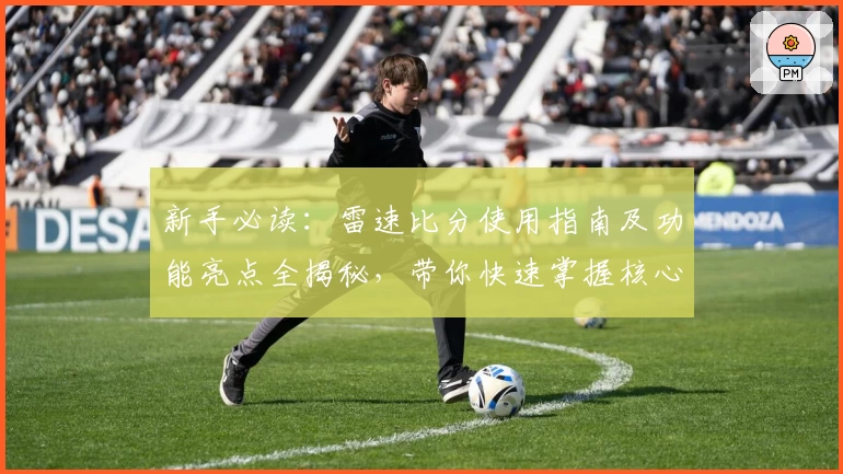 新手必读：雷速比分使用指南及功能亮点全揭秘，带你快速掌握核心技巧