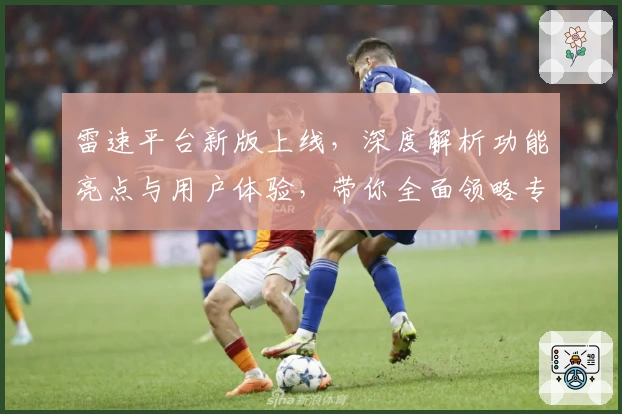 雷速平台新版上线，深度解析功能亮点与用户体验，带你全面领略专业平台魅力