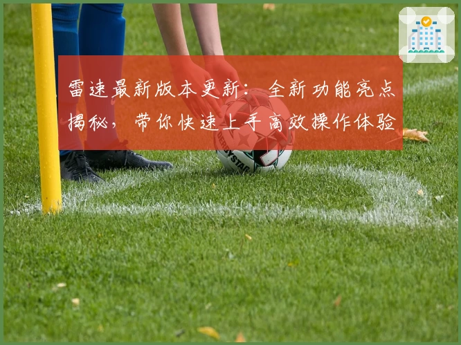 雷速最新版本更新：全新功能亮点揭秘，带你快速上手高效操作体验
