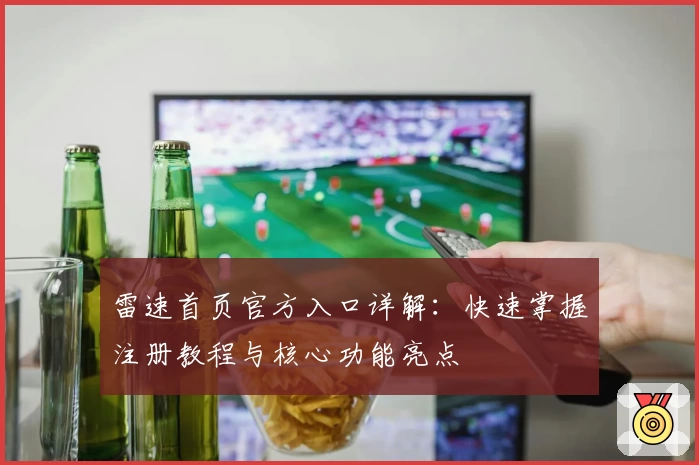 雷速首页官方入口详解：快速掌握注册教程与核心功能亮点