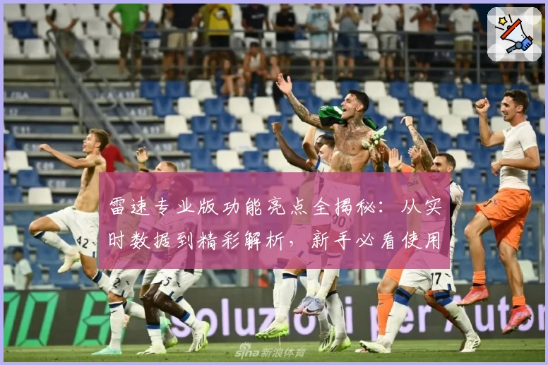 雷速专业版功能亮点全揭秘：从实时数据到精彩解析，新手必看使用指南