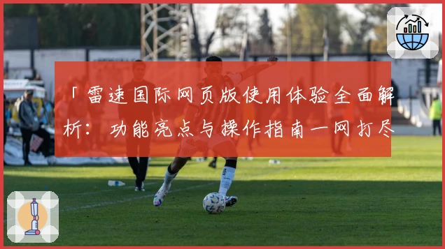 「雷速国际网页版使用体验全面解析：功能亮点与操作指南一网打尽」