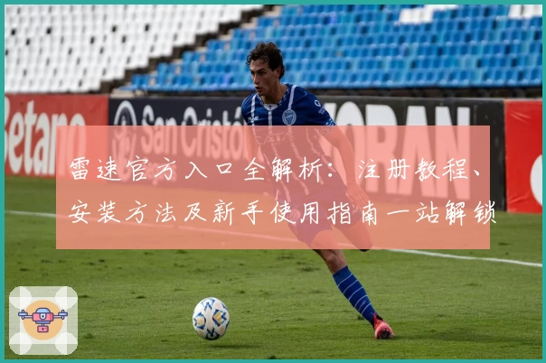 雷速官方入口全解析：注册教程、安装方法及新手使用指南一站解锁