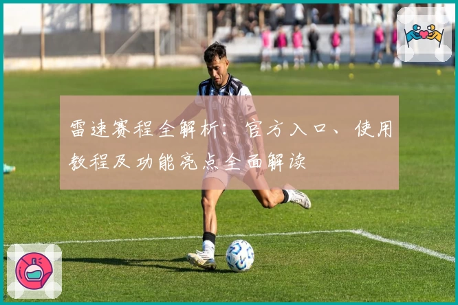 雷速赛程全解析：官方入口、使用教程及功能亮点全面解读