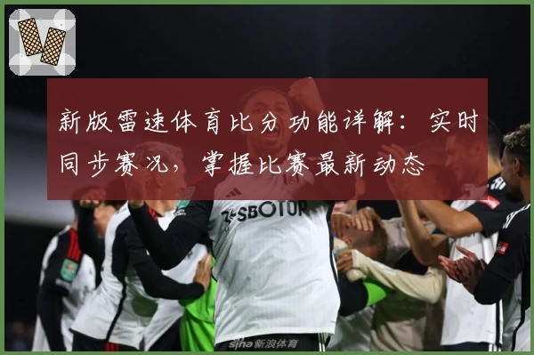 新版雷速体育比分功能详解:实时同步赛况,掌握比赛最新动态
