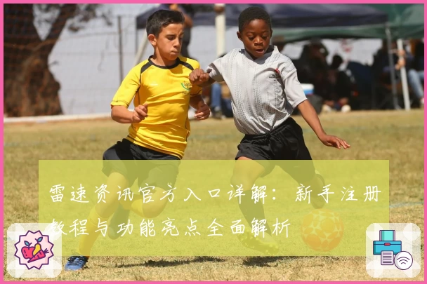 雷速资讯官方入口详解：新手注册教程与功能亮点全面解析