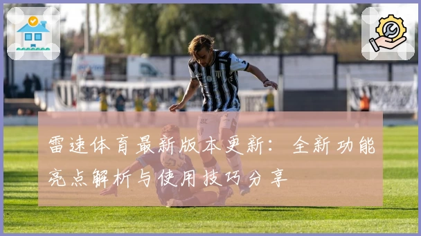 雷速体育最新版本更新：全新功能亮点解析与使用技巧分享