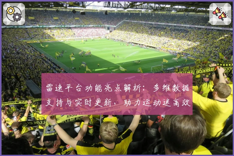 雷速平台功能亮点解析:多维数据支持与实时更新,助力运动迷高效掌握赛事动态