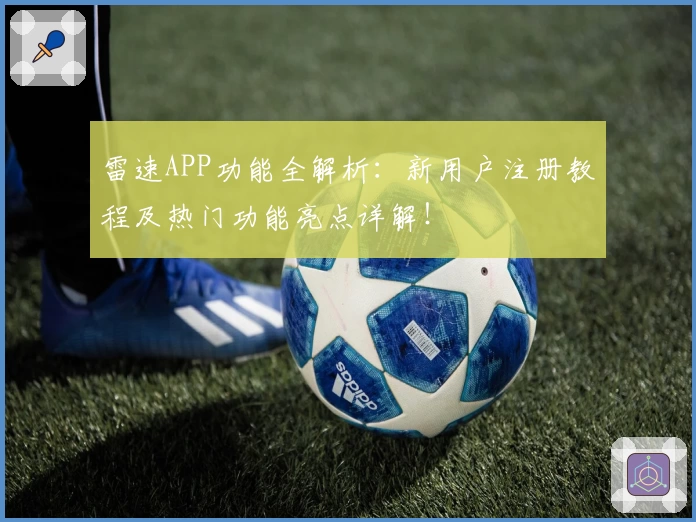 雷速APP功能全解析：新用户注册教程及热门功能亮点详解！