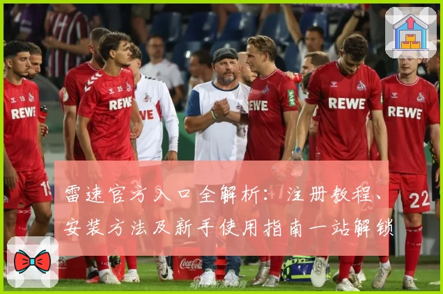 雷速官方入口全解析：注册教程、安装方法及新手使用指南一站解锁