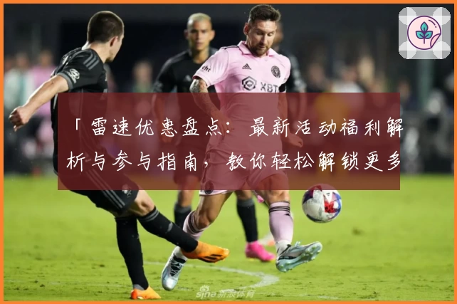 「雷速优惠盘点：最新活动福利解析与参与指南，教你轻松解锁更多权益」
