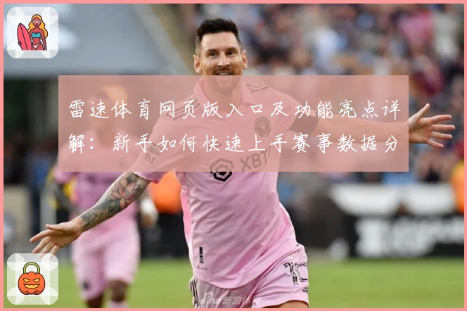 雷速体育网页版入口及功能亮点详解：新手如何快速上手赛事数据分析助手