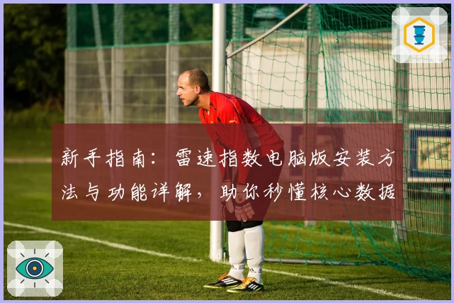 新手指南：雷速指数电脑版安装方法与功能详解，助你秒懂核心数据动态