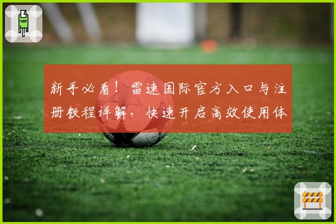 新手必看！雷速国际官方入口与注册教程详解，快速开启高效使用体验