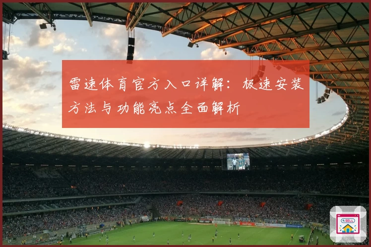 雷速体育官方入口详解：极速安装方法与功能亮点全面解析