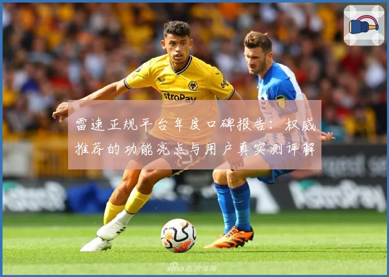 雷速正规平台年度口碑报告：权威推荐的功能亮点与用户真实测评解析