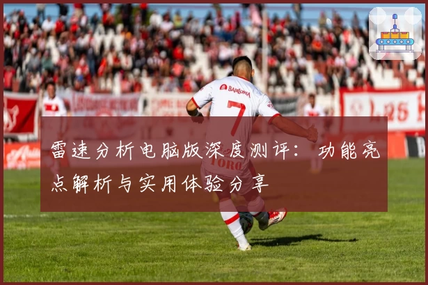 雷速分析电脑版深度测评：功能亮点解析与实用体验分享