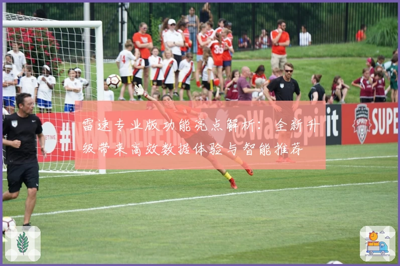 雷速专业版功能亮点解析：全新升级带来高效数据体验与智能推荐