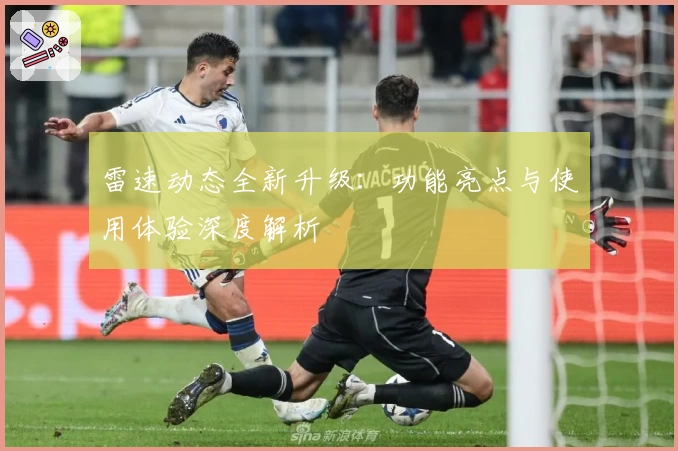 雷速动态全新升级：功能亮点与使用体验深度解析